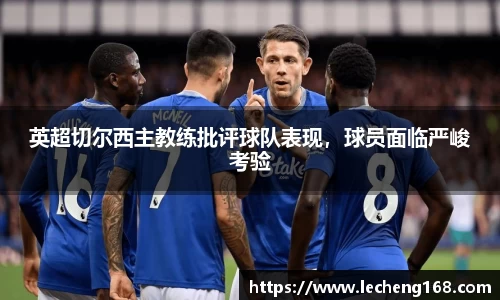 英超切尔西主教练批评球队表现，球员面临严峻考验