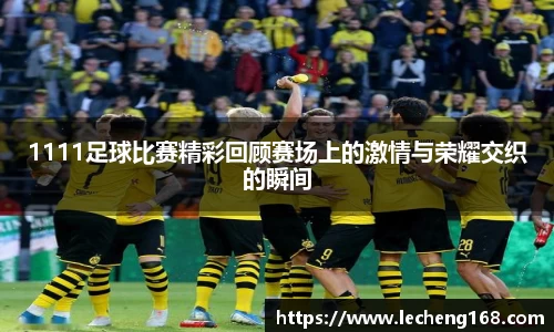 1111足球比赛精彩回顾赛场上的激情与荣耀交织的瞬间