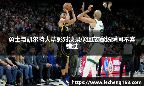 勇士与凯尔特人精彩对决录像回放赛场瞬间不容错过
