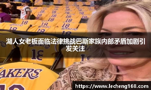 湖人女老板面临法律挑战巴斯家族内部矛盾加剧引发关注