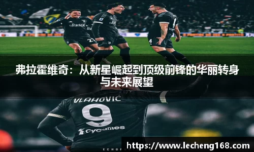弗拉霍维奇：从新星崛起到顶级前锋的华丽转身与未来展望