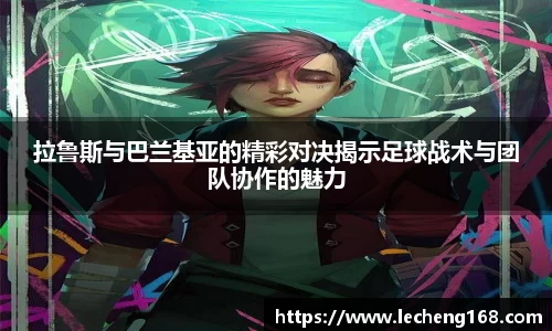 拉鲁斯与巴兰基亚的精彩对决揭示足球战术与团队协作的魅力