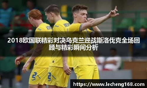2018欧国联精彩对决乌克兰迎战斯洛伐克全场回顾与精彩瞬间分析
