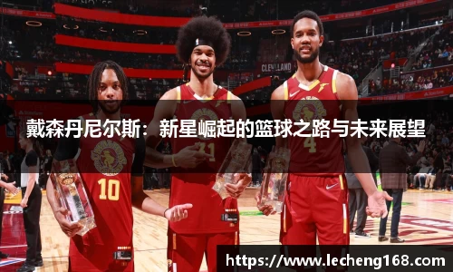 戴森丹尼尔斯：新星崛起的篮球之路与未来展望