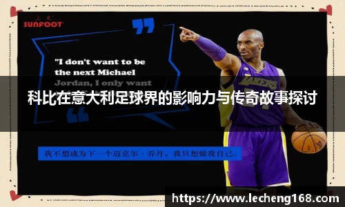 科比在意大利足球界的影响力与传奇故事探讨
