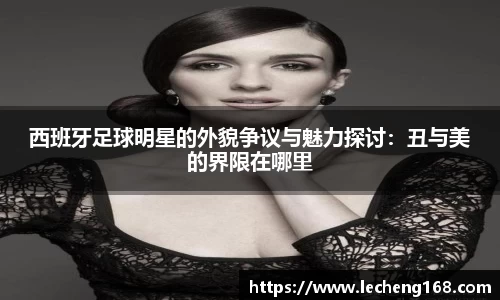 西班牙足球明星的外貌争议与魅力探讨：丑与美的界限在哪里
